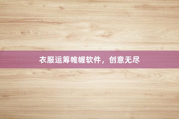衣服运筹帷幄软件,创意无尽