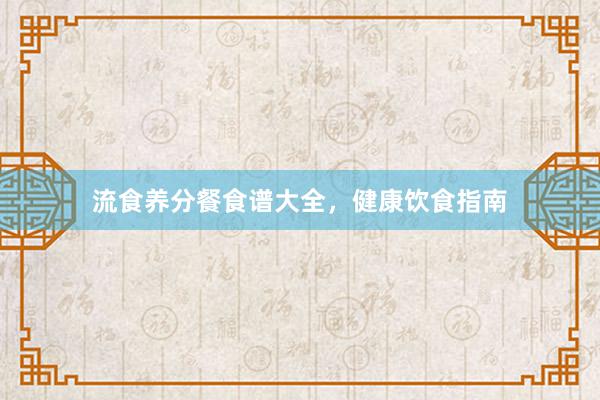 流食养分餐食谱大全，健康饮食指南
