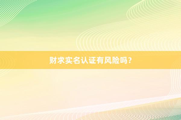 财求实名认证有风险吗？